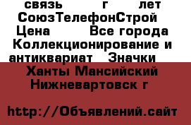 1.1) связь : 1973 г - 30 лет СоюзТелефонСтрой › Цена ­ 49 - Все города Коллекционирование и антиквариат » Значки   . Ханты-Мансийский,Нижневартовск г.